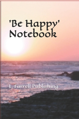 'Be Happy' Notebook: For Taking Notes, Wrting Ideas, Information or Story By L. Farrell Publishing Cover Image