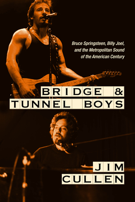 Bridge and Tunnel Boys: Bruce Springsteen, Billy Joel, and the Metropolitan Sound of the American Century By Jim Cullen Cover Image