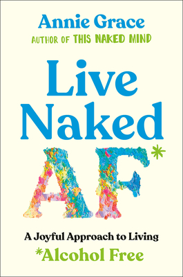 Live Naked AF: A Joyful Approach to Living Alcohol Free By Annie Grace Cover Image