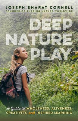 Deep Nature Play: A Guide to Wholeness, Aliveness, Creativity, and Inspired Learning Cover Image