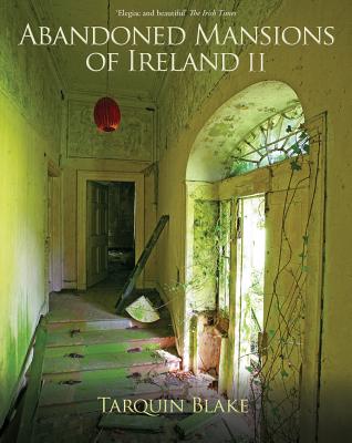 Abandoned Mansions of Ireland II: More Portraits of Forgotten Stately Homes By Tarquin Blake Cover Image