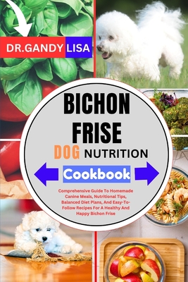 BICHON FRISE DOG NUTRITION Cookbook: Comprehensive Guide To