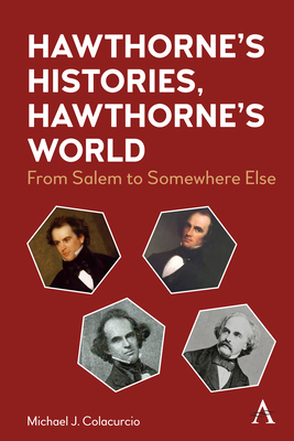Hawthorne's Histories, Hawthorne's World: From Salem to Somewhere Else (Anthem Nineteenth-Century) By Michael J. Colacurcio Cover Image