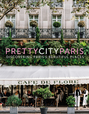 prettycityparis: Discovering Paris's Beautiful Places (The Pretty Cities) By Siobhan Ferguson Cover Image