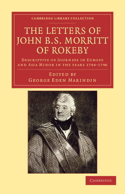 The Letters of John B. S. Morritt of Rokeby: Descriptive of Journeys in Europe and Asia Minor in the Years 1794 1796 (Cambridge Library Collection - Classics) Cover Image
