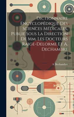 Dictionnaire Encyclopédique Des Sciences Médicales, Publie Sous La Direction De Mm. Les Docteurs Raige-Delorme Et A. Dechambre Cover Image