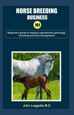 Horse Breeding Business 101: Beginners guide to enquire reproductive physiology, breeding and stud management Cover Image