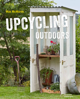 Upcycling Outdoors: 20 Creative Garden Projects Made from Reclaimed Materials By Max McMurdo Cover Image