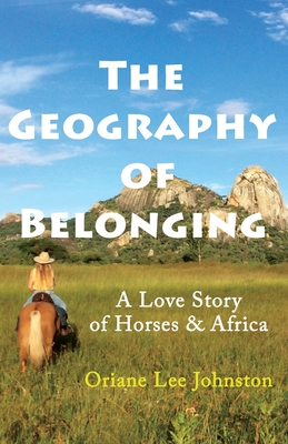 The Geography of Belonging: A Love Story of Horses & Africa Cover Image
