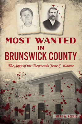 Most Wanted in Brunswick County: The Saga of the Desperado Jesse C. Walker (True Crime)