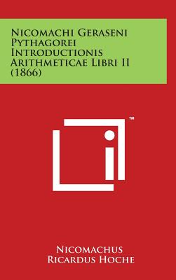 Nicomachi Geraseni Pythagorei Introductionis Arithmeticae Libri II (1866) By Nicomachus, Ricardus Hoche (Editor) Cover Image