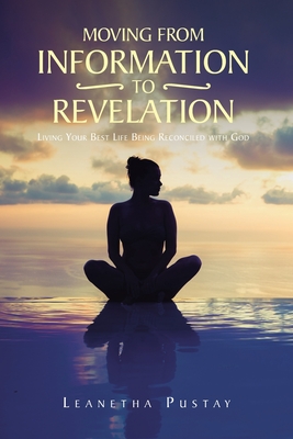 Moving from Information to Revelation: Living Your Best Life Being Reconciled with God By Leanetha Pustay Cover Image