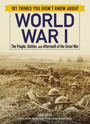 101 Things You Didn't Know about World War I: The People, Battles, and Aftermath of the Great War (101 Things Series)