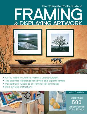 The Complete Photo Guide to Framing and Displaying Artwork: 500 Full-Color How-to Photos By Vivian Carli Kistler Cover Image