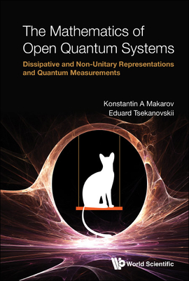 Mathematics of Open Quantum Systems, The: Dissipative and Non-Unitary Representations and Quantum Measurements By Konstantin A. Makarov, Eduard R. Tsekanovskii Cover Image