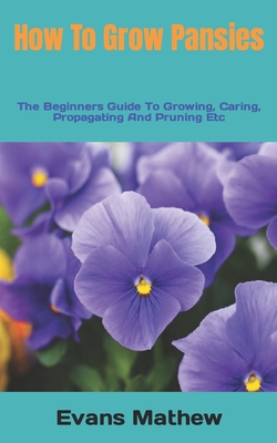 How To Grow Pansies: The Beginners Guide To Growing, Caring, Propagating And Pruning Etc Cover Image