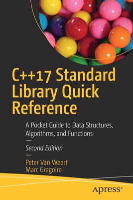 C++17 Standard Library Quick Reference: A Pocket Guide to Data Structures, Algorithms, and Functions By Peter Van Weert, Marc Gregoire Cover Image