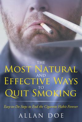 The Most Natural and Effective Ways to Quit Smoking: Easy-to-Do Steps to End the Cigarette Habit Forever By Allan Doe Cover Image