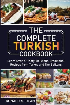 The Complete Turkish Cookbook: Learn Over 77 Tasty, Delicious, Traditional Recipes from Turkey and The Balkans Cover Image