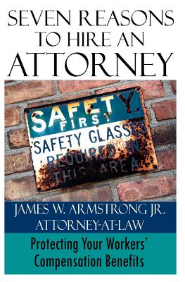 Seven Reasons to Hire an Attorney: Protecting Your Workers' Compensation Benefits By Jr. Armstrong, James W. Cover Image