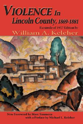 Violence in Lincoln County, 1869-1881: Facsimile of 1957 Edition (Southwest Heritage) By William Aloysius Keleher Cover Image