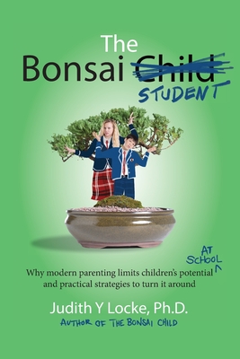 The Bonsai Student: Why modern parenting limits children's potential at school and practical strategies to turn it around
