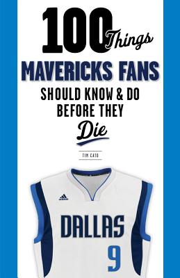 100 Things Mavericks Fans Should Know & Do Before They Die (100 Things...Fans Should Know) By Tim Cato, Mark Cuban (Foreword by) Cover Image