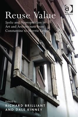 Reuse Value: Spolia and Appropriation in Art and Architecture from Constantine to Sherrie Levine Cover Image
