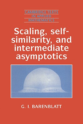 Scaling, Self-Similarity, and Intermediate Asymptotics: Dimensional Analysis and Intermediate Asymptotics (Cambridge Texts in Applied Mathematics #14)