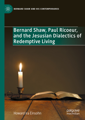 Bernard Shaw, Paul Ricoeur, and the Jesusian Dialectics of Redemptive Living (Bernard Shaw and His Contemporaries)