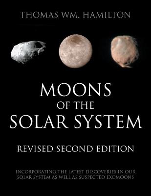 Moons of the Solar System, Revised Second Edition: Incorporating the Latest Discoveries in Our Solar System as well as Suspected Exomoons By Thomas Hamilton Cover Image