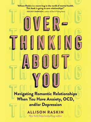 Overthinking About You: Navigating Romantic Relationships When You Have Anxiety, OCD, and/or Depression By Allison Raskin Cover Image