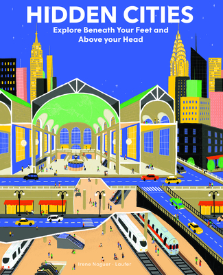 Hidden Cities: Explore Beneath Your Feet and Above Your Head By Irene Noguer, Laura Fernandez Arguisola (Illustrator) Cover Image