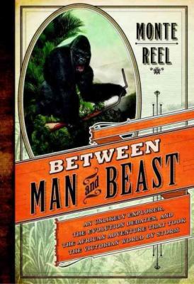 Between Man and Beast: An Unlikely Explorer, the Evolution Debates, and the African Adventure That Took the Victorian World by Storm By Monte Reel Cover Image