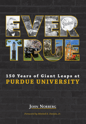 Ever True: 150 Years of Giant Leaps at Purdue University (Founders) By John Norberg Cover Image