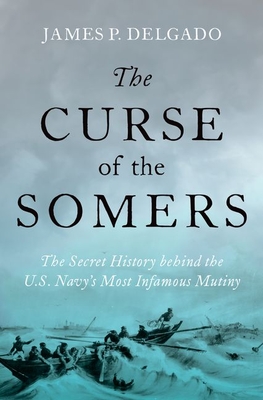 The Curse of the Somers: The Secret History Behind the U.S. Navy's Most Infamous Mutiny By James P. Delgado Cover Image