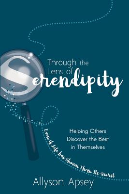 Through the Lens of Serendipity: Helping Others Discover the Best in Themselves (Even if Life has Shown Them Its Worst) Cover Image