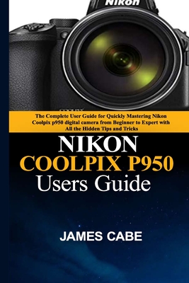 Nikon Coolpix P950 Users Guide: The Complete User Guide for