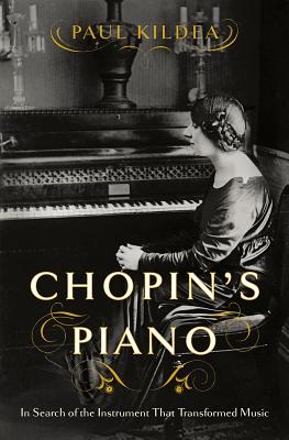 Chopin's Piano: In Search of the Instrument that Transformed Music By Paul Kildea Cover Image