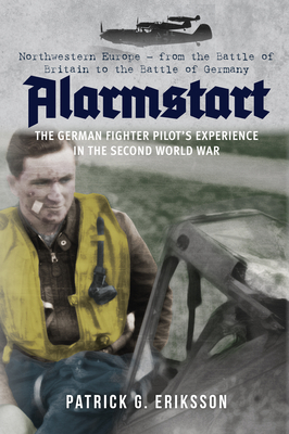 Alarmstart: The German Fighter Pilot's Experience in the Second World War: Northwestern Europe – from the Battle of Britain to the Battle of Germany Cover Image