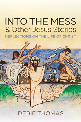 Into the Mess and Other Jesus Stories By Debie Thomas Cover Image