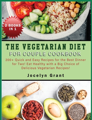 The Vegetarian Diet for Couple Cookbook: 200+ Quick and Easy Recipes for the Best Dinner for Two! Eat Healthy with a Big Choice of Delicious Vegetaria Cover Image