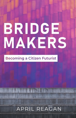 Bridge Makers: Becoming a Citizen Futurist By April Reagan Cover Image