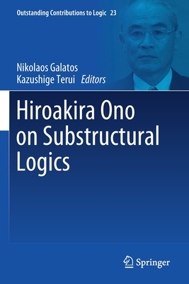 Hiroakira Ono on Substructural Logics (Outstanding Contributions to Logic #23) By Nikolaos Galatos (Editor), Kazushige Terui (Editor) Cover Image