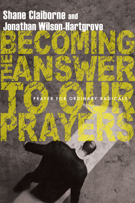 Becoming the Answer to Our Prayers: Prayer for Ordinary Radicals Cover Image