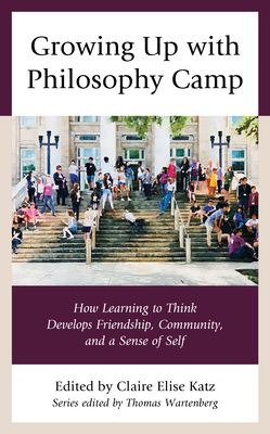 Growing Up with Philosophy Camp: How Learning to Think Develops Friendship, Community, and a Sense of Self By Claire Elise Katz (Editor), Thomas Wartenberg (Editor) Cover Image