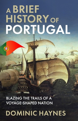A Brief History of Portugal: Blazing the Trail of a Voyage-Shaped Nation Cover Image