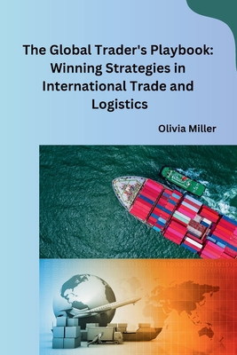 The Global Trader's Playbook: Winning Strategies in International Trade and Logistics Cover Image