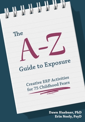 The A-Z Guide to Exposure: Creative Erp Activities for 75 Childhood Fears By Dawn Huebner, Erin Neely Cover Image