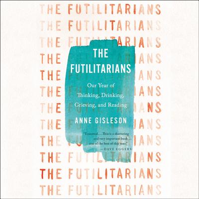 The Futilitarians: Our Year of Thinking, Drinking, Grieving, and Reading By Anne Gisleson Cover Image